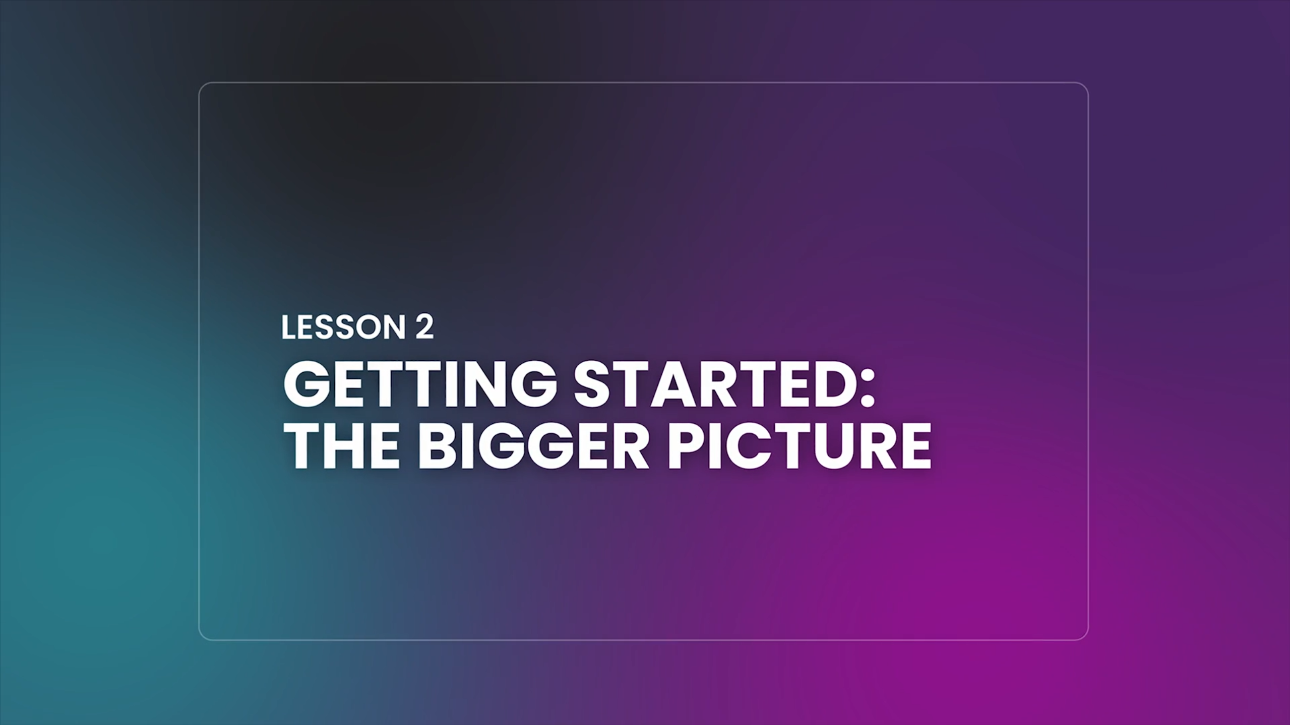 02: Getting Started: The Bigger Picture